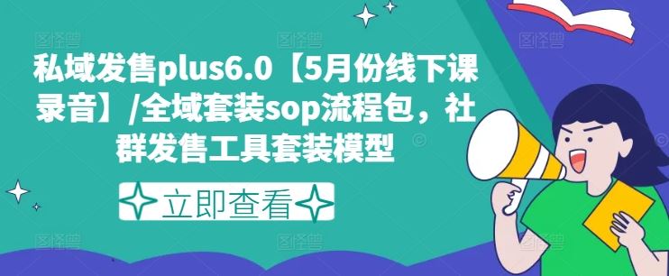 私域发售plus6.0【5月份线下课录音】/全域套装sop流程包，社群发售工具套装模型-万有网创-个人学习心得