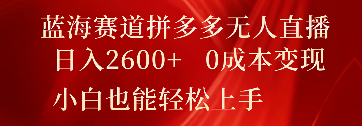 蓝海赛道拼多多无人直播，日入2600+，0成本变现，小白也能轻松上手-万有网创-个人学习心得