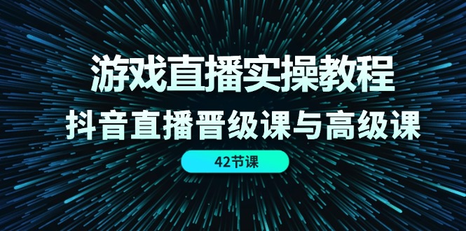 游戏直播实操教程，抖音直播晋级课与高级课（42节）-万有网创-个人学习心得