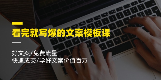 看完就写爆的文案模板课，好文案/免费流量/快速成交/学好文案价值百万-万有网创-个人学习心得