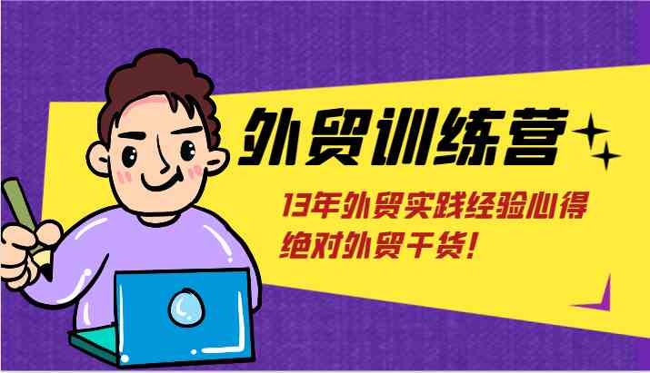 外贸训练营-浅到深，学得超快，拆解外贸的底层逻辑，打破你对外贸的固有认知！-万有网创-个人学习心得