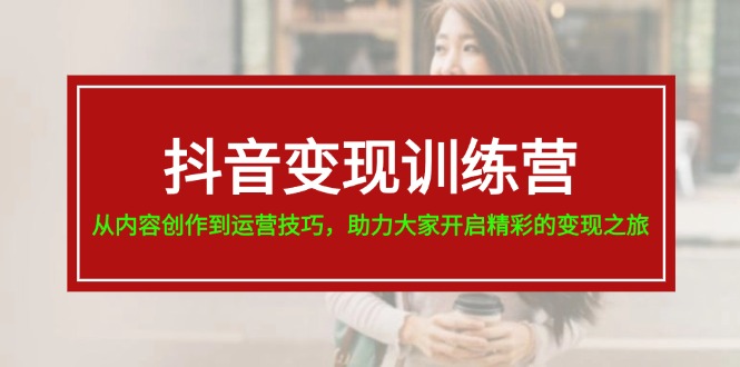 （11593期）抖音变现训练营，从内容创作到运营技巧，助力大家开启精彩的变现之旅-万有网创-个人学习心得