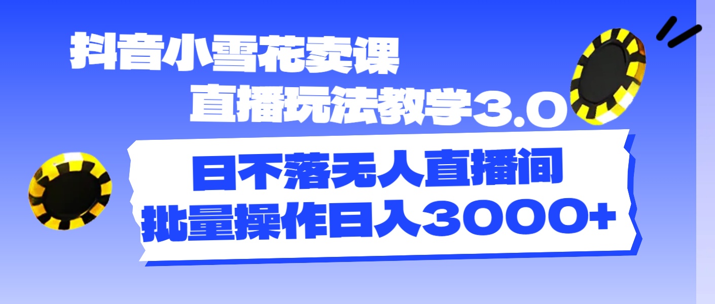 （11595期）抖音小雪花卖课直播玩法教学3.0，日不落无人直播间，批量操作日入3000+-万有网创-个人学习心得