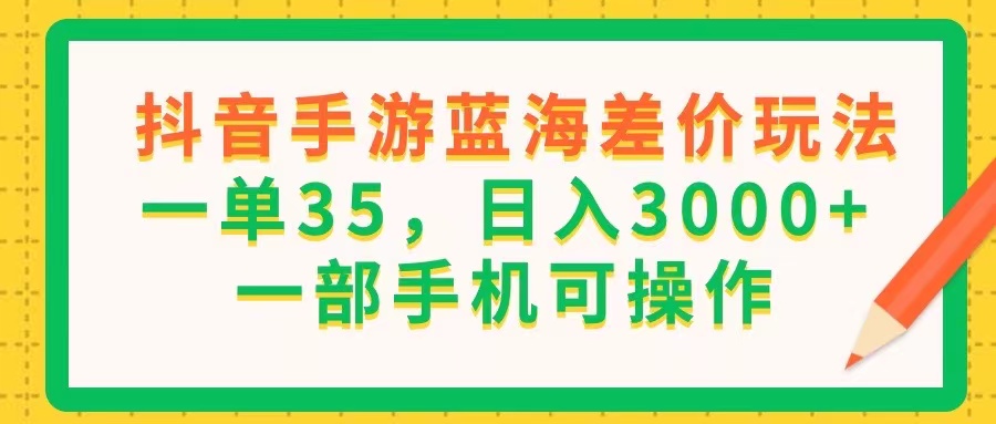 （11609期）抖音手游蓝海差价玩法，一单35，日入3000+，一部手机可操作-万有网创-个人学习心得