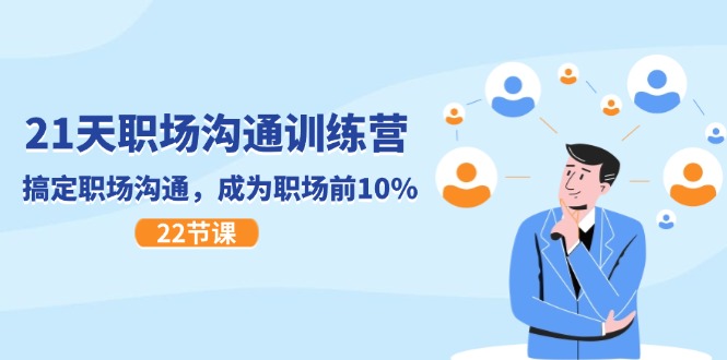 21天职场沟通特训营，搞定职场沟通，成为职场前10%（22节）-万有网创-个人学习心得